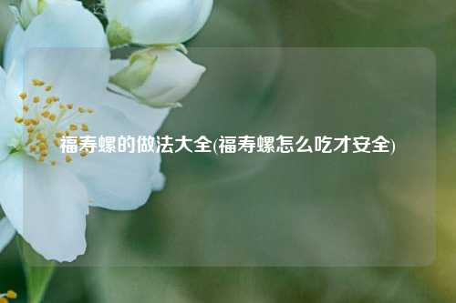 福寿螺的做法大全(福寿螺怎么吃才安全)