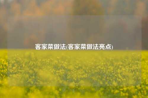 客家菜做法(客家菜做法亮点)
